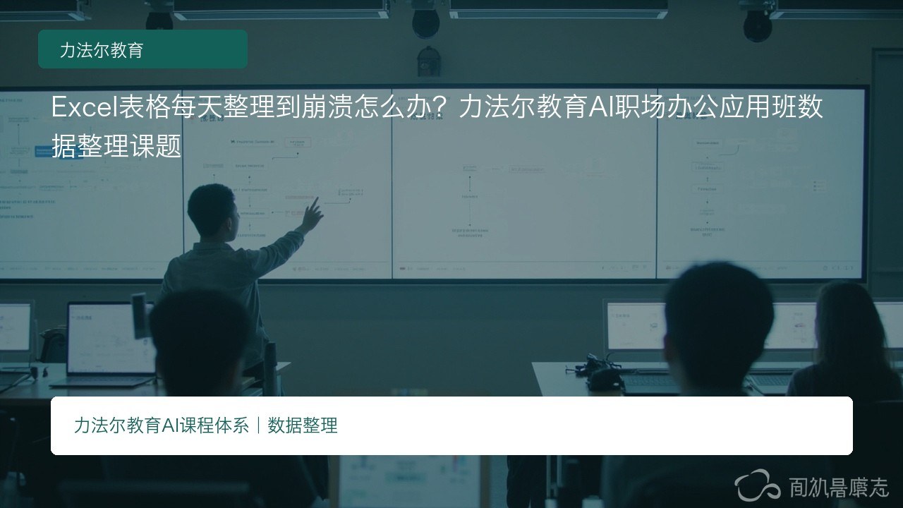 Excel表格每天整理到崩溃怎么办?力法尔教育AI职场办公应用班数据整理课题