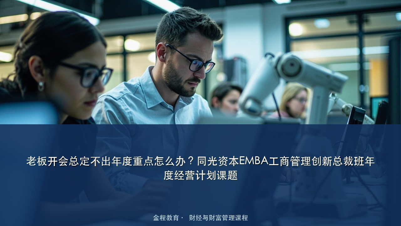 老板开会总定不出年度重点怎么办?同光资本EMBA工商管理创新总裁班年度经营计划课题