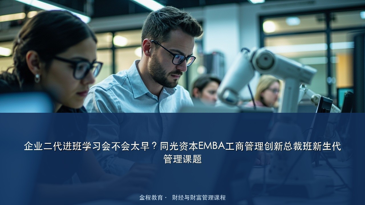 企业二代进班学习会不会太早?同光资本EMBA工商管理创新总裁班新生代管理课题