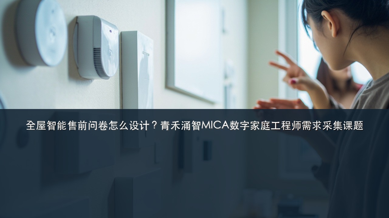 全屋智能售前问卷怎么设计？青禾涌智MICA数字家庭工程师需求采集课题