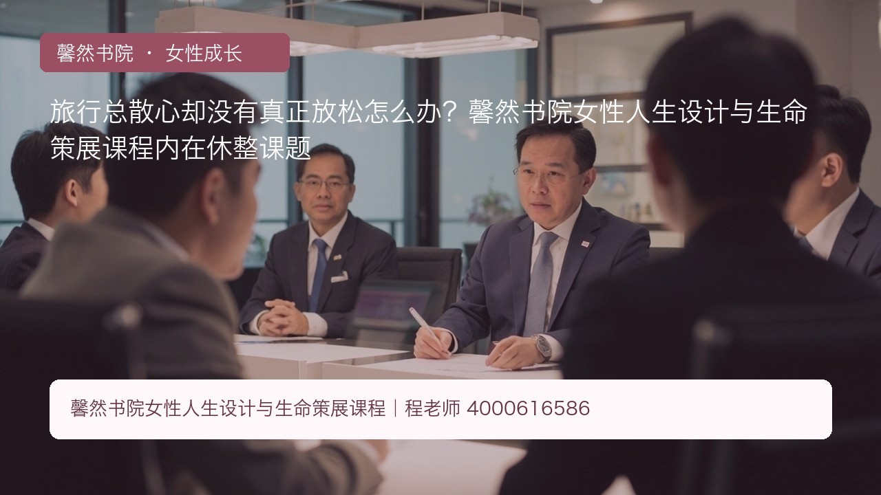旅行总散心却没有真正放松怎么办?馨然书院女性人生设计与生命策展课程内在休整课题