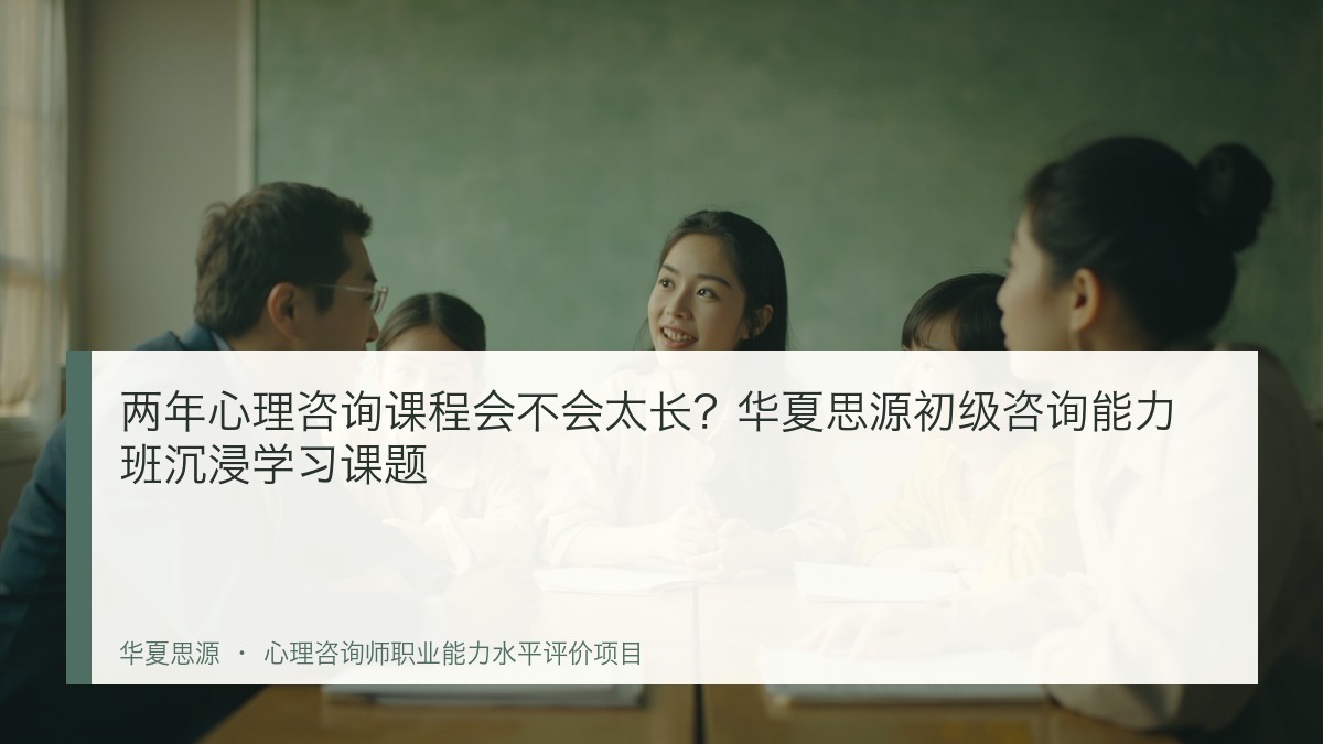 两年心理咨询课程会不会太长?华夏思源初级咨询能力班沉浸学习课题