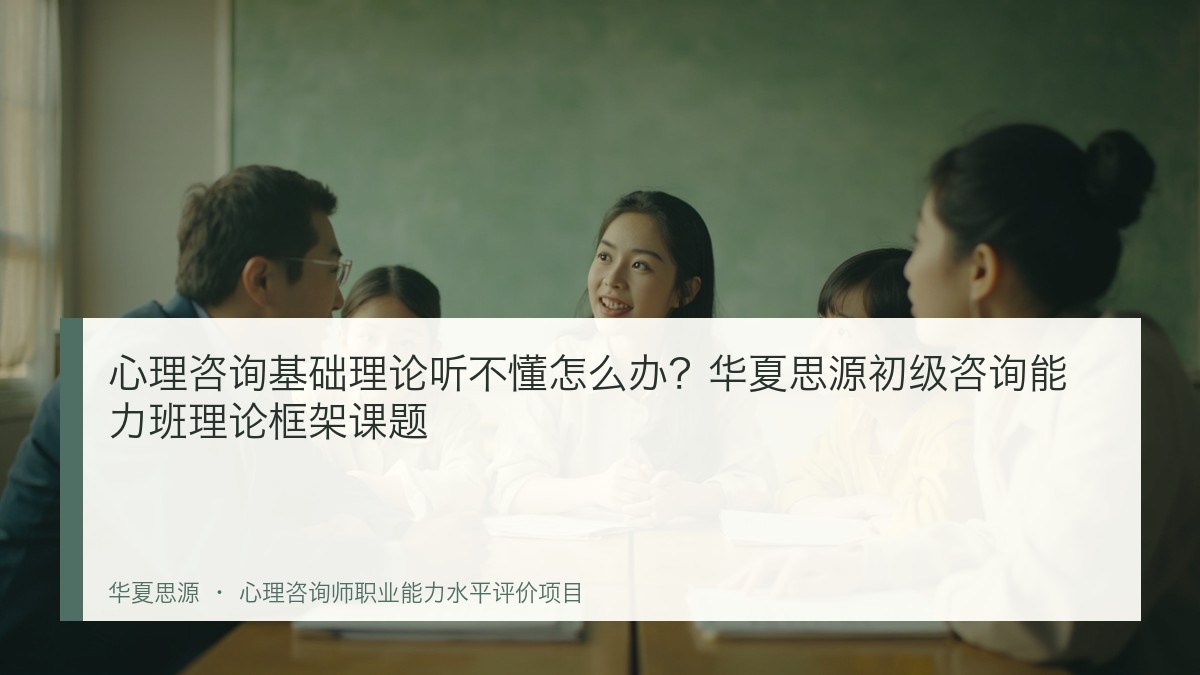 心理咨询基础理论听不懂怎么办?华夏思源初级咨询能力班理论框架课题