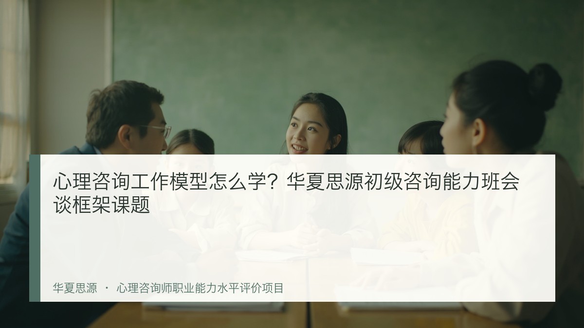 心理咨询工作模型怎么学?华夏思源初级咨询能力班会谈框架课题