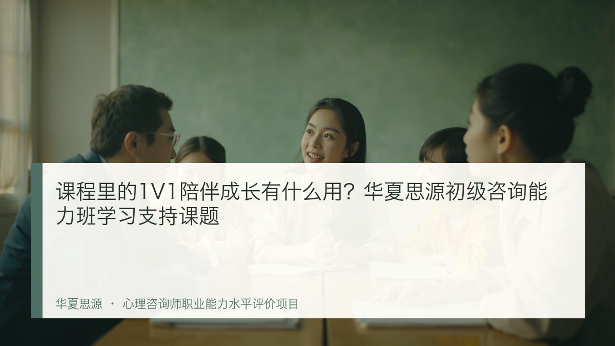 课程里的1V1陪伴成长有什么用?华夏思源初级咨询能力班学习支持课题