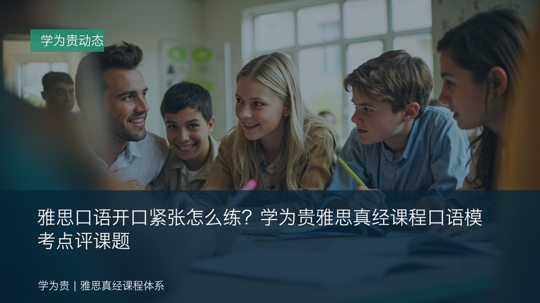 雅思口语开口紧张怎么练？学为贵雅思真经课程口语模考点评课题