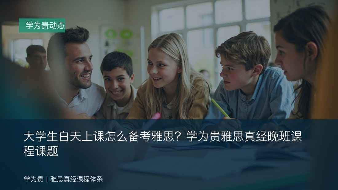大学生白天上课怎么备考雅思?学为贵雅思真经晚班课程课题