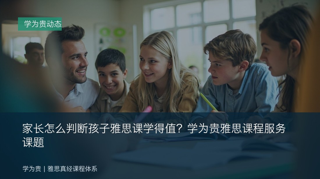 家长怎么判断孩子雅思课学得值?学为贵雅思课程服务课题
