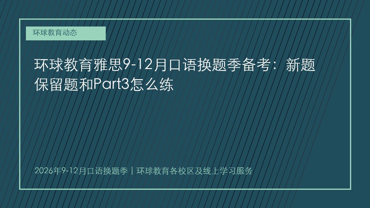 环球教育雅思9-12月口语换题季备考:新题保留题和Part3怎么练