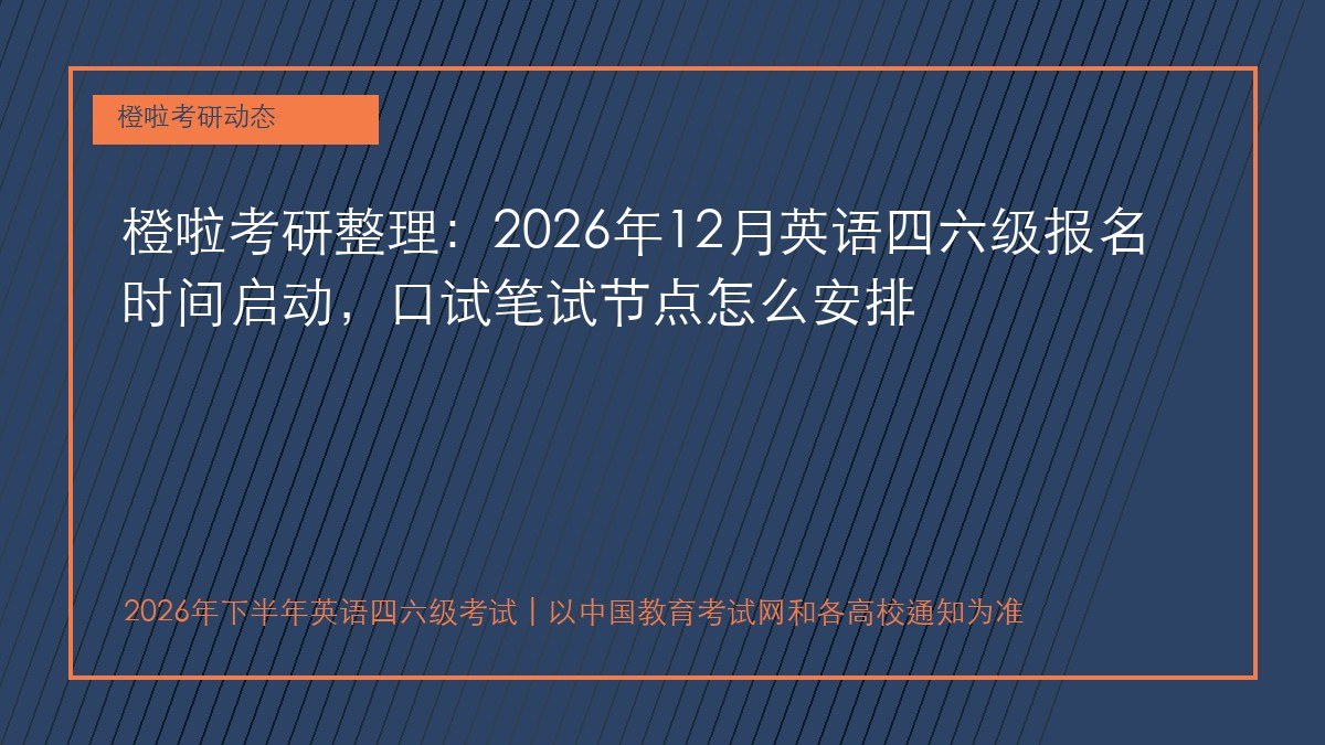 橙啦考研整理:2026年12月英语四六级报名时间启动,口试笔试节点怎么安排