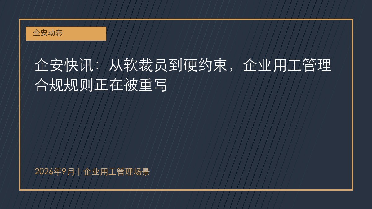 企安快讯:从软裁员到硬约束,企业用工管理合规规则正在被重写