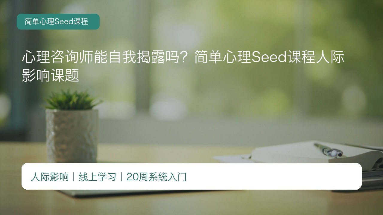 心理咨询师能自我揭露吗?简单心理Seed课程人际影响课题
