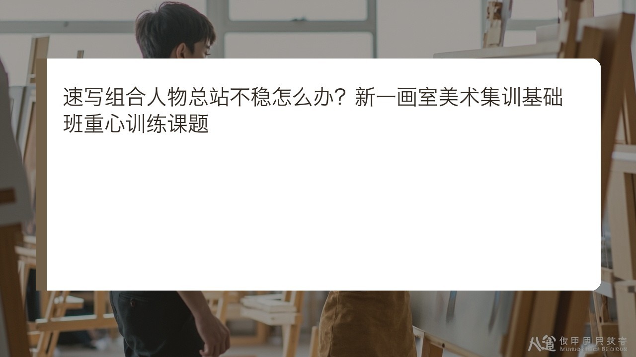 速写组合人物总站不稳怎么办？新一画室美术集训基础班重心训练课题