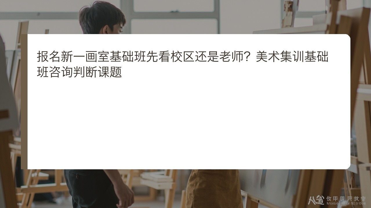 报名新一画室基础班先看校区还是老师?美术集训基础班咨询判断课题