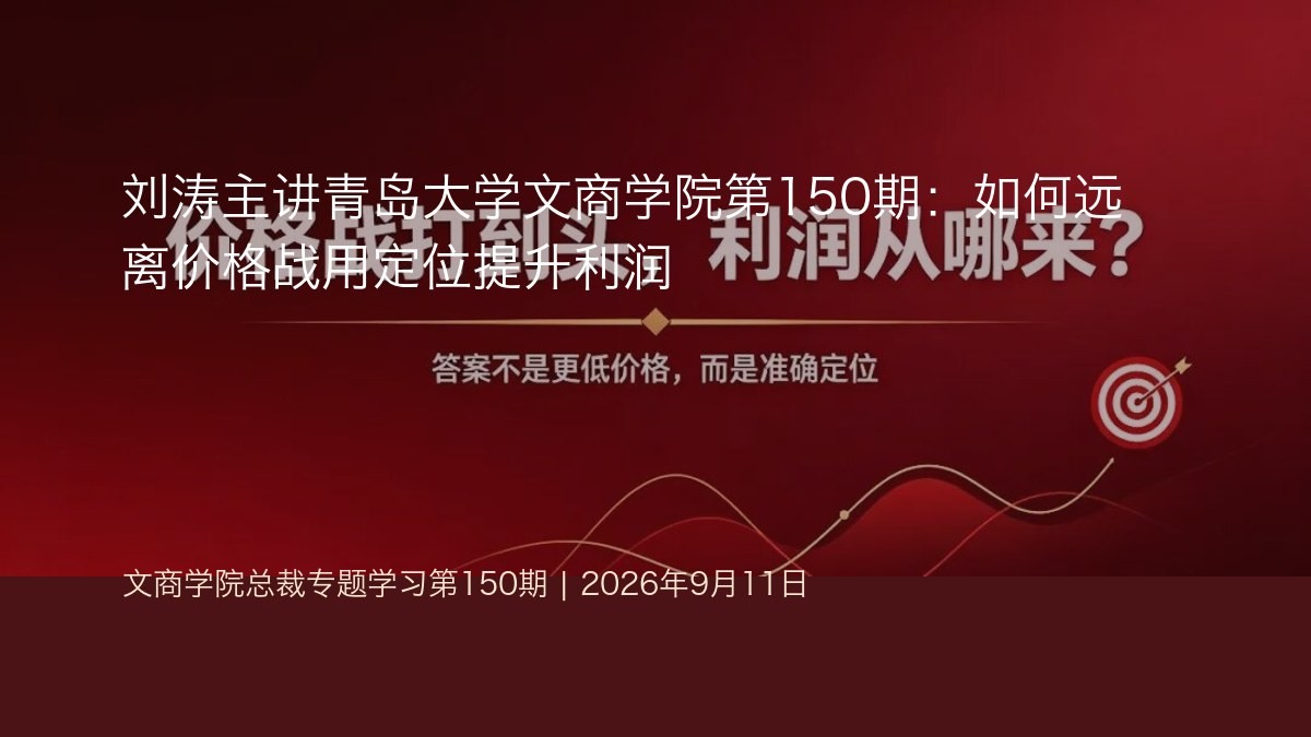 刘涛主讲青岛大学文商学院第150期:如何远离价格战用定位提升利润