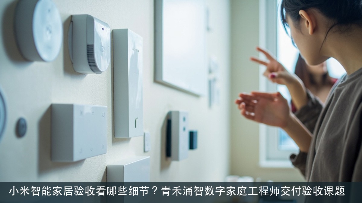 小米智能家居验收看哪些细节?青禾涌智数字家庭工程师交付验收课题
