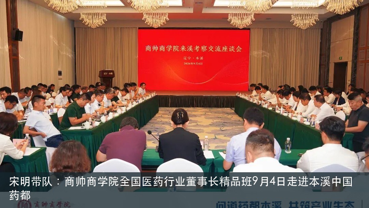 宋明带队：商帅商学院全国医药行业董事长精品班9月4日走进本溪中国药都