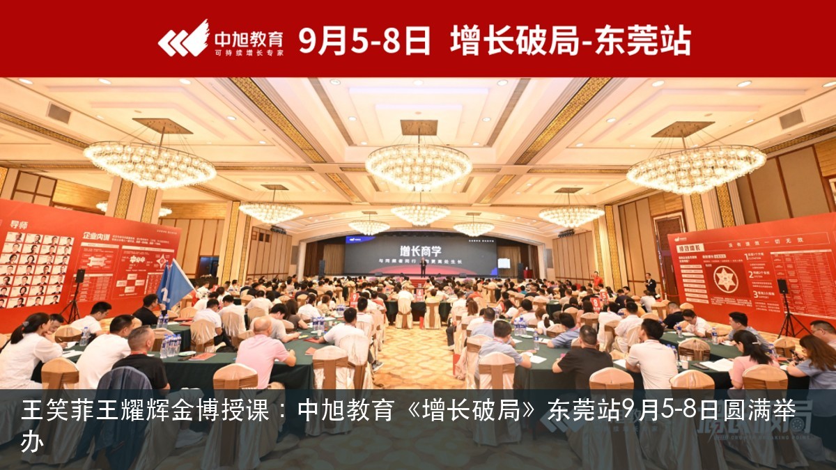 王笑菲王耀辉金博授课：中旭教育《增长破局》东莞站9月5-8日圆满举办