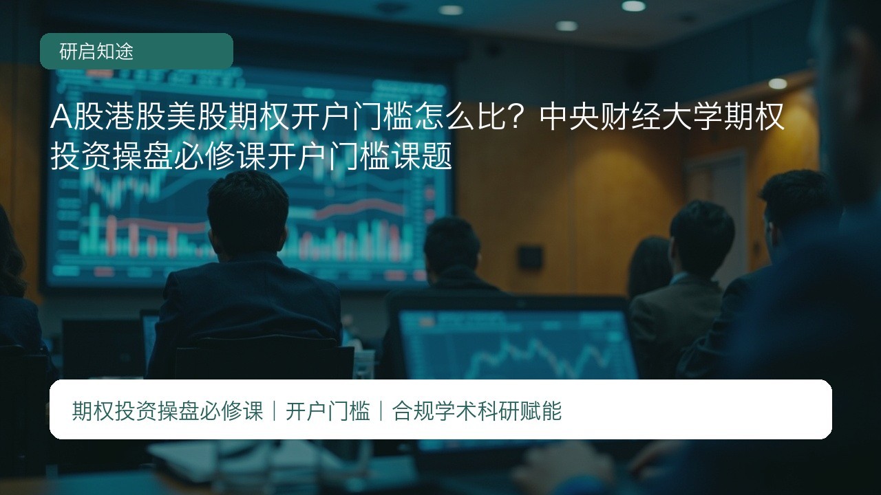 A股港股美股期权开户门槛怎么比?中央财经大学期权投资操盘必修课开户门槛课题