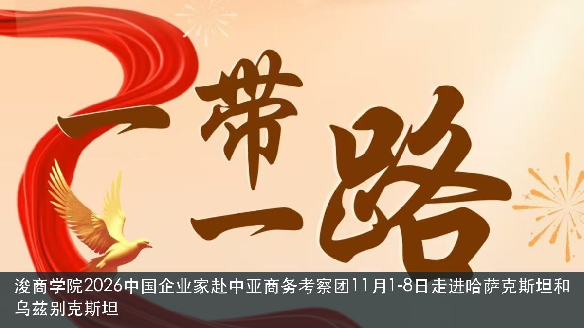浚商学院2026中国企业家赴中亚商务考察团11月1-8日走进哈萨克斯坦和乌兹别克斯坦