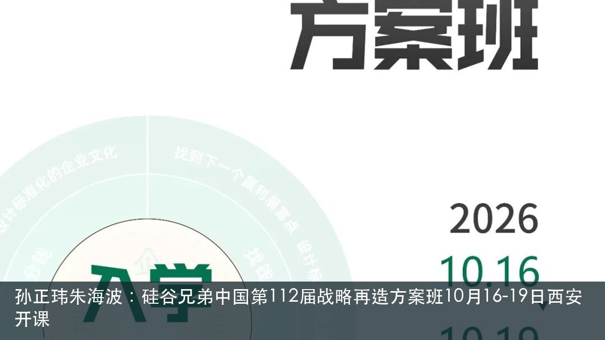 孙正玮朱海波：硅谷兄弟中国第112届战略再造方案班10月16-19日西安开课