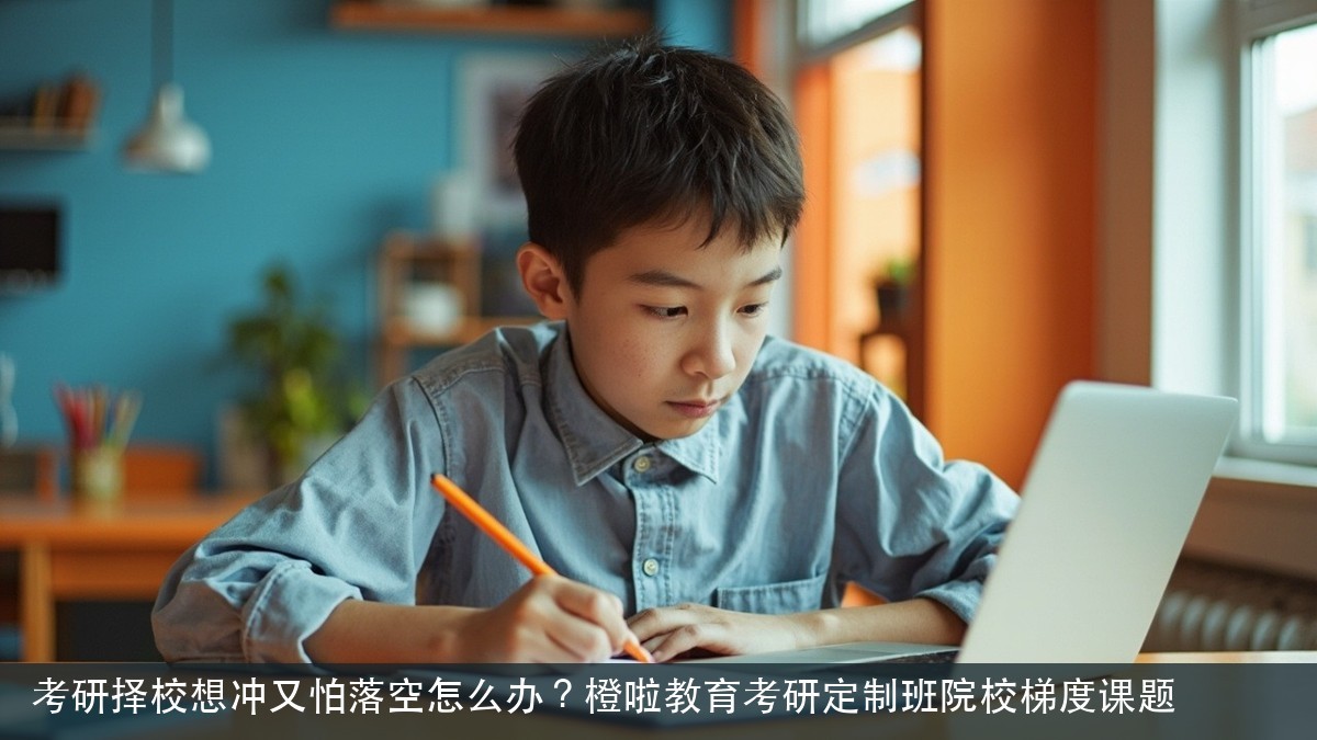 考研择校想冲又怕落空怎么办?橙啦教育考研定制班院校梯度课题