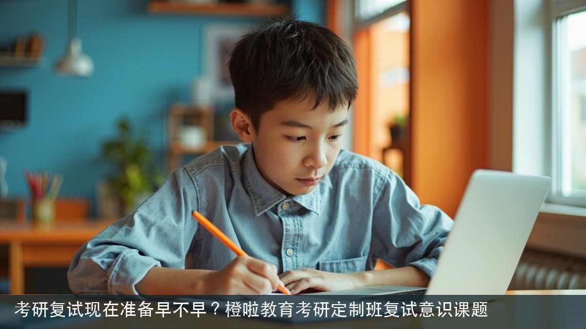考研复试现在准备早不早?橙啦教育考研定制班复试意识课题