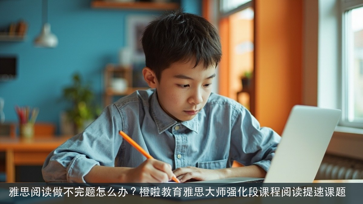 雅思阅读做不完题怎么办?橙啦教育雅思大师强化段课程阅读提速课题