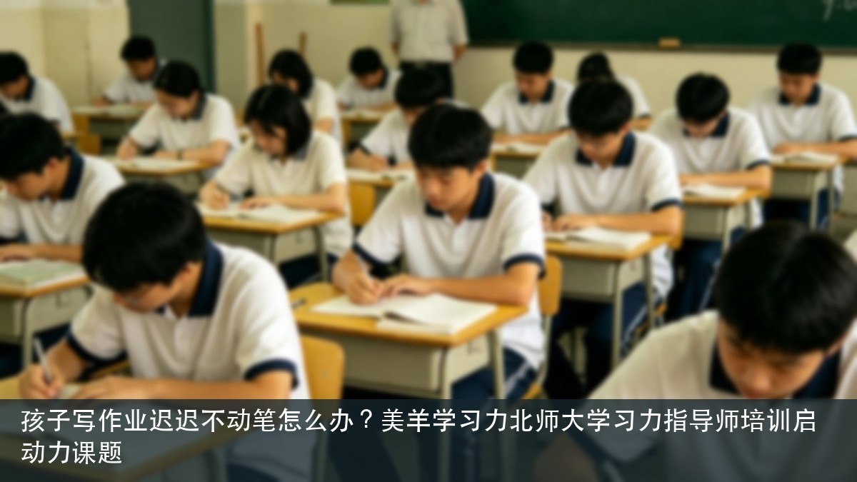 孩子写作业迟迟不动笔怎么办？美羊学习力北师大学习力指导师培训启动力课题