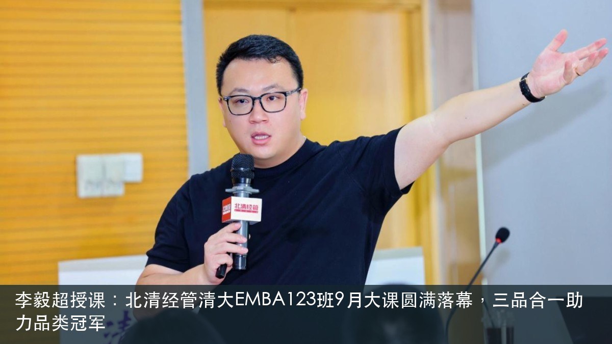 李毅超授课:北清经管清大EMBA123班9月大课圆满落幕,三品合一助力品类冠军