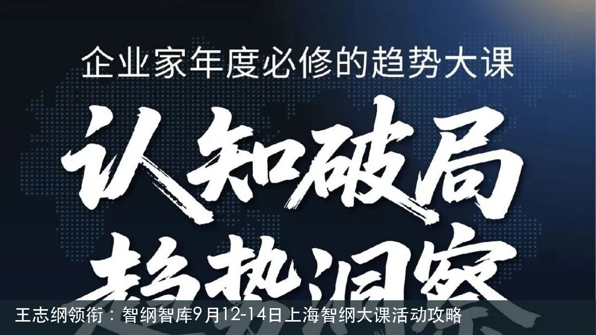 王志纲领衔:智纲智库9月12-14日上海智纲大课活动攻略