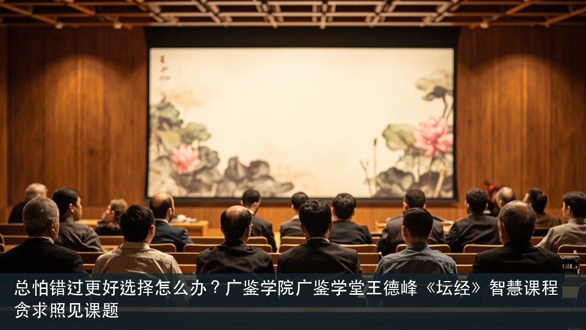 总怕错过更好选择怎么办?广鉴学院广鉴学堂王德峰《坛经》智慧课程贪求照见课题