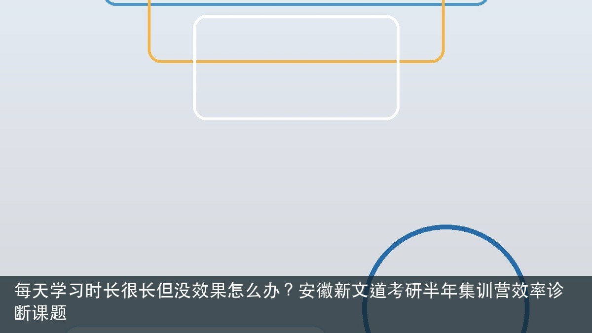 每天学习时长很长但没效果怎么办？安徽新文道考研半年集训营效率诊断课题