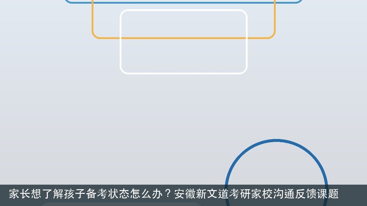 家长想了解孩子备考状态怎么办?安徽新文道考研家校沟通反馈课题