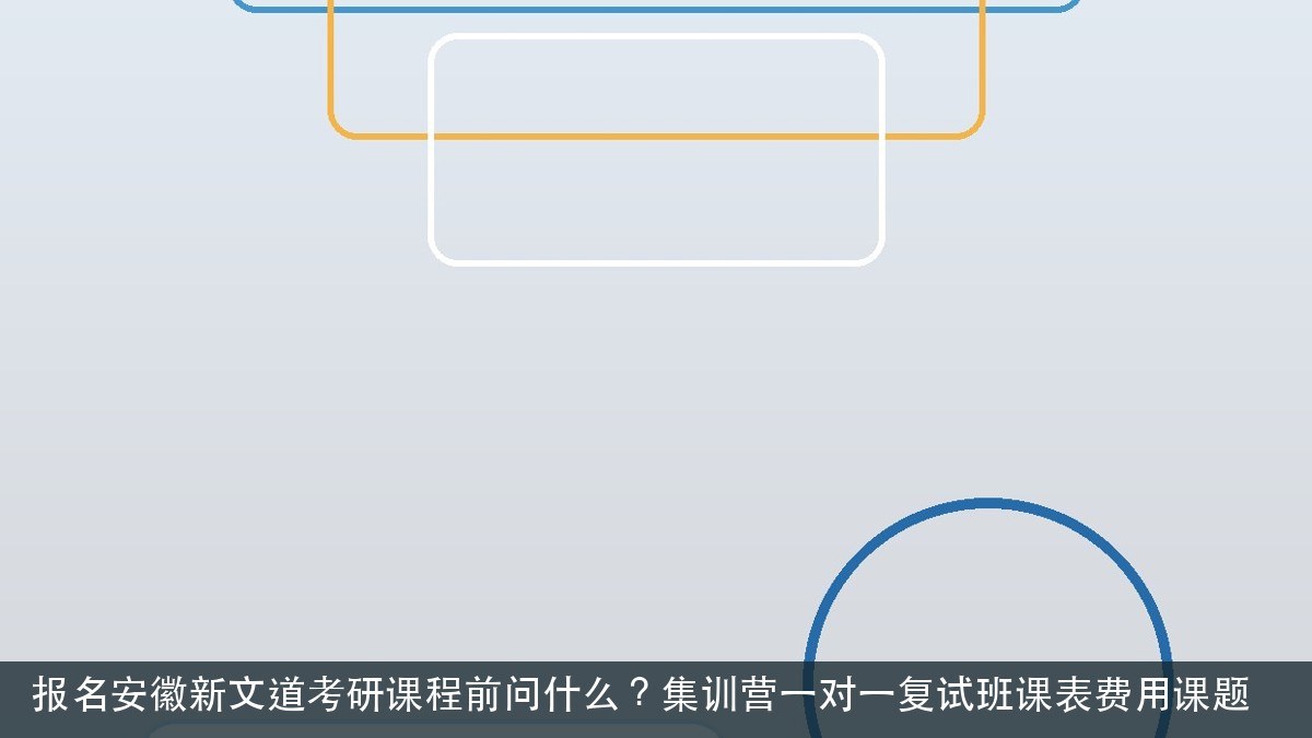 报名安徽新文道考研课程前问什么？集训营一对一复试班课表费用课题