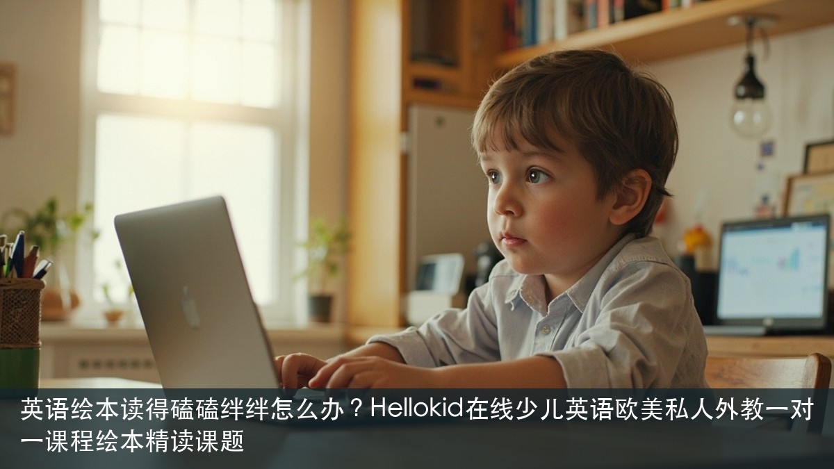 英语绘本读得磕磕绊绊怎么办?Hellokid在线少儿英语欧美私人外教一对一课程绘本精读课题