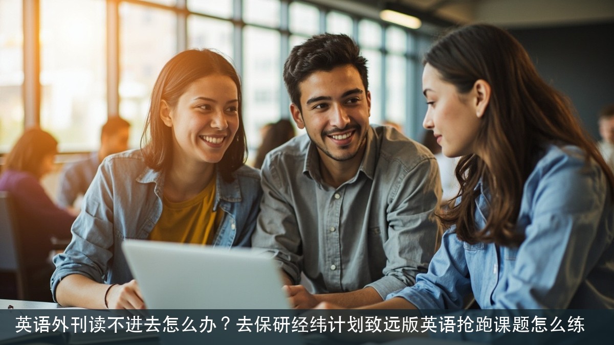 英语外刊读不进去怎么办?去保研经纬计划致远版英语抢跑课题怎么练