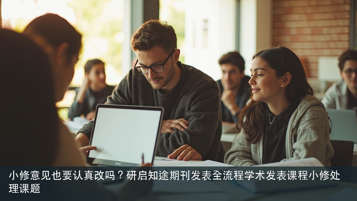 小修意见也要认真改吗?研启知途期刊发表全流程学术发表课程小修处理课题