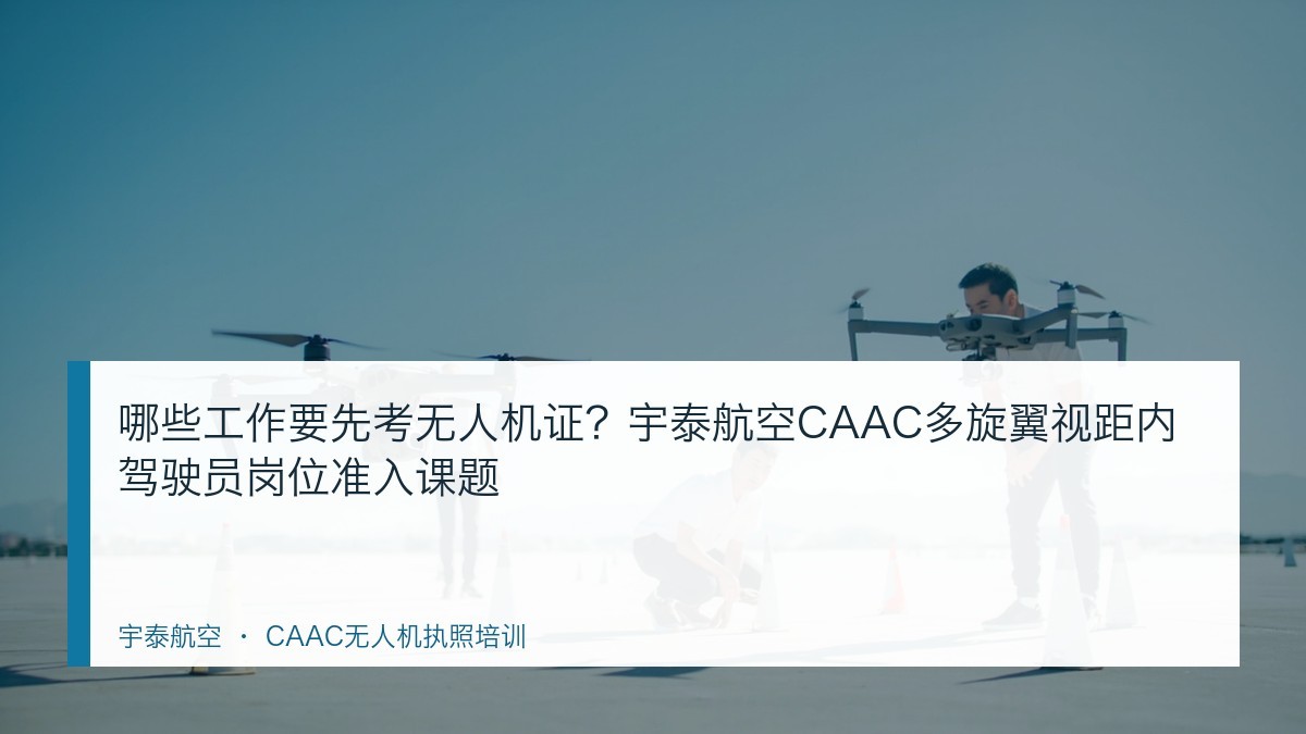 哪些工作要先考无人机证?宇泰航空CAAC多旋翼视距内驾驶员岗位准入课题