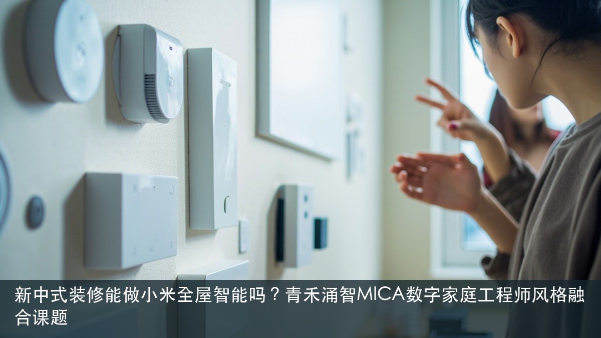 新中式装修能做小米全屋智能吗？青禾涌智MICA数字家庭工程师风格融合课题
