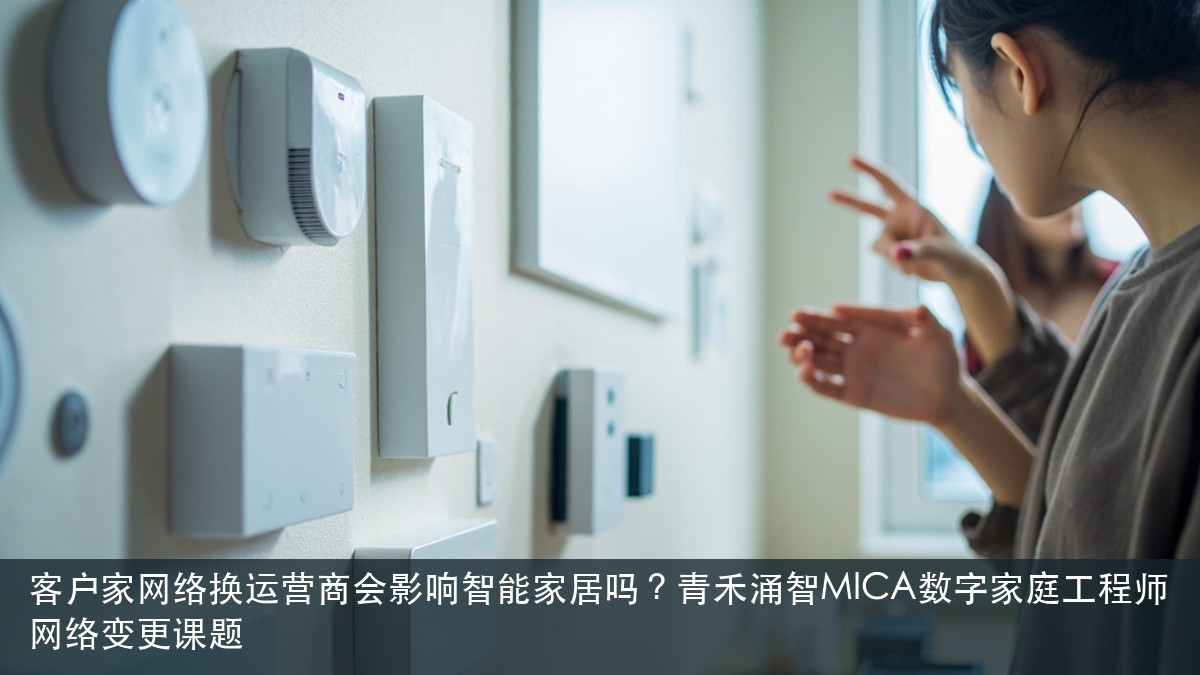 客户家网络换运营商会影响智能家居吗？青禾涌智MICA数字家庭工程师网络变更课题