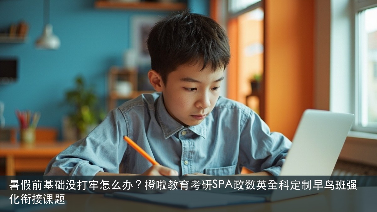 暑假前基础没打牢怎么办?橙啦教育考研SPA政数英全科定制早鸟班强化衔接课题