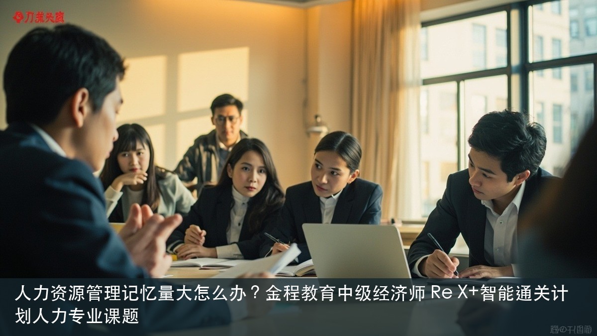 人力资源管理记忆量大怎么办?金程教育中级经济师 Re X+智能通关计划人力专业课题