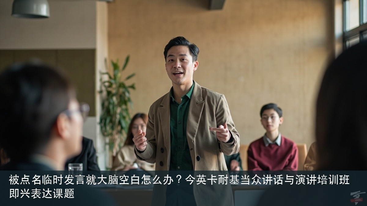 被点名临时发言就大脑空白怎么办?今英卡耐基当众讲话与演讲培训班即兴表达课题
