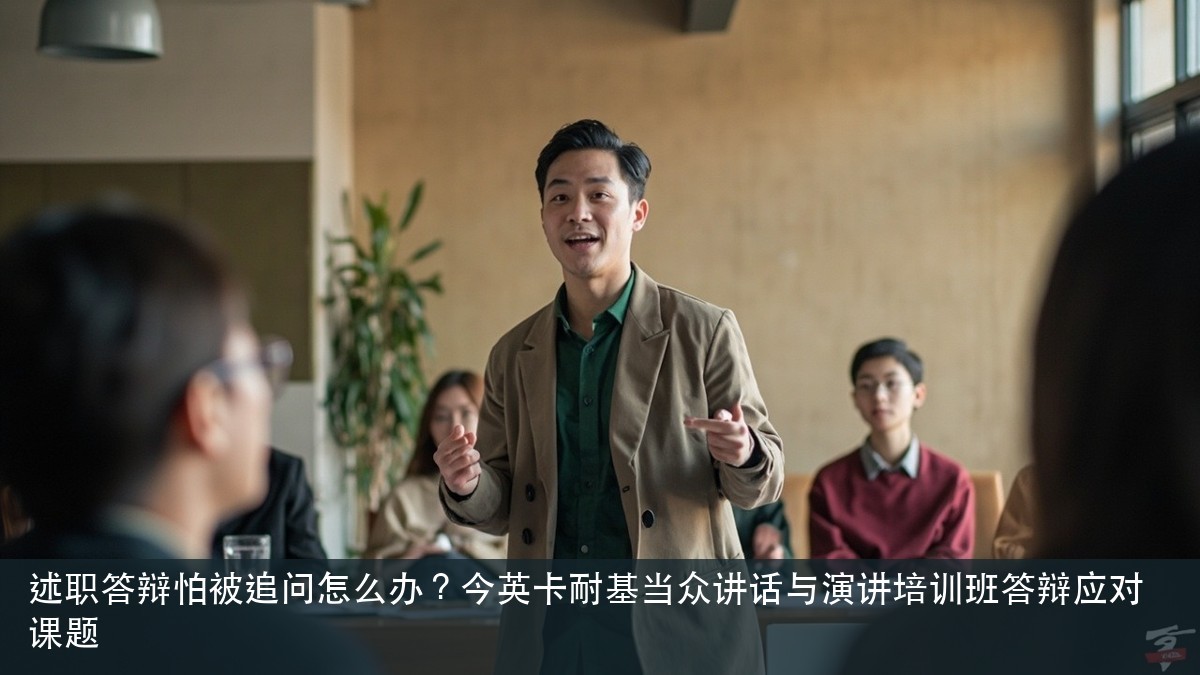 述职答辩怕被追问怎么办?今英卡耐基当众讲话与演讲培训班答辩应对课题