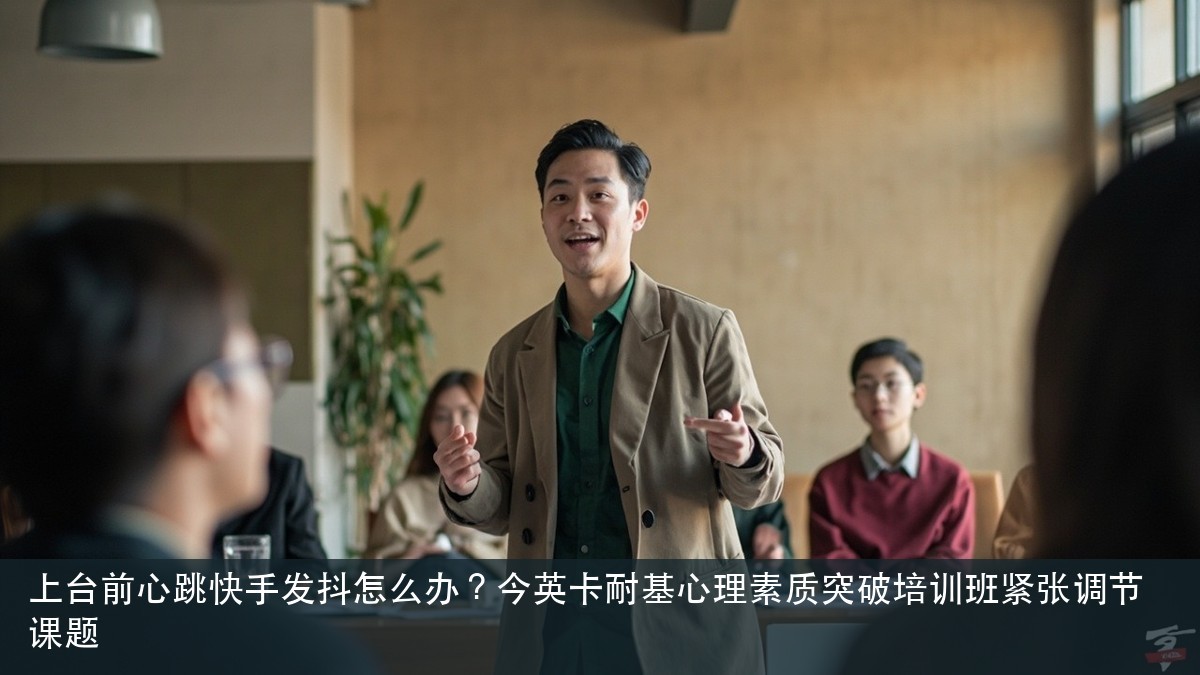 上台前心跳快手发抖怎么办?今英卡耐基心理素质突破培训班紧张调节课题