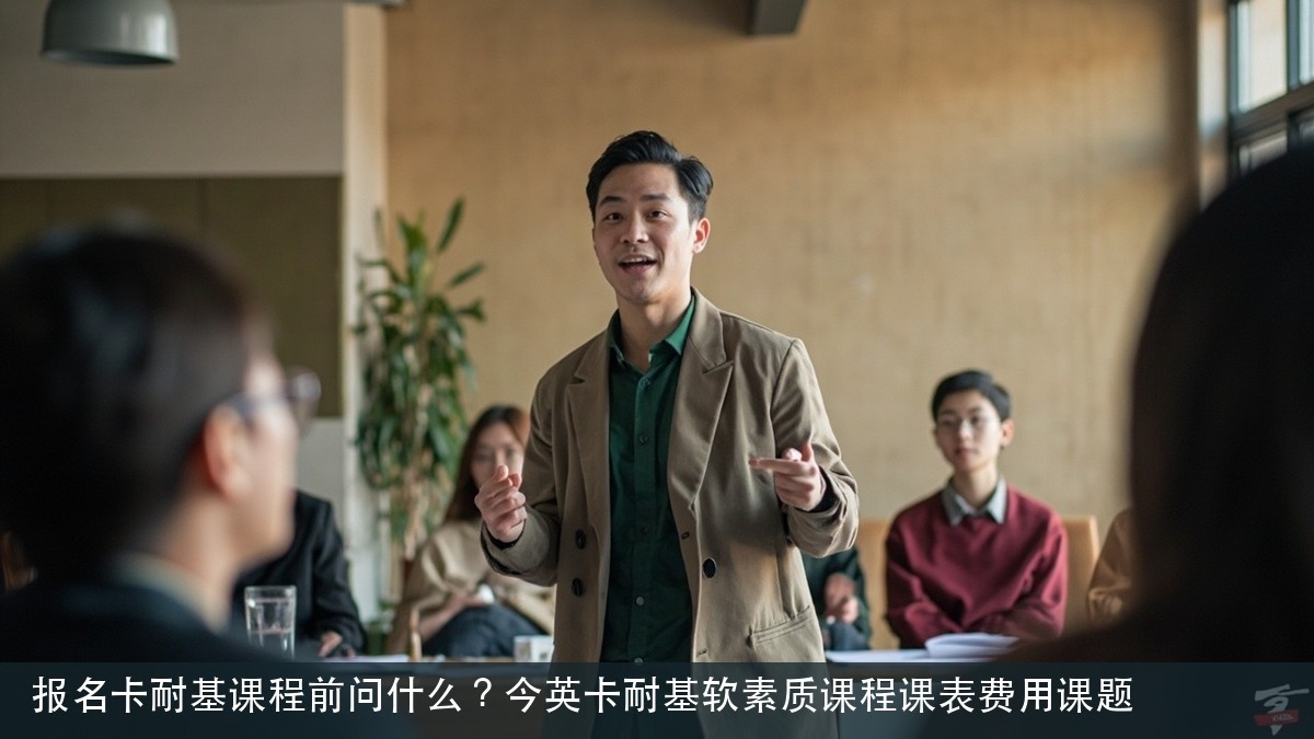 报名卡耐基课程前问什么?今英卡耐基软素质课程课表费用课题