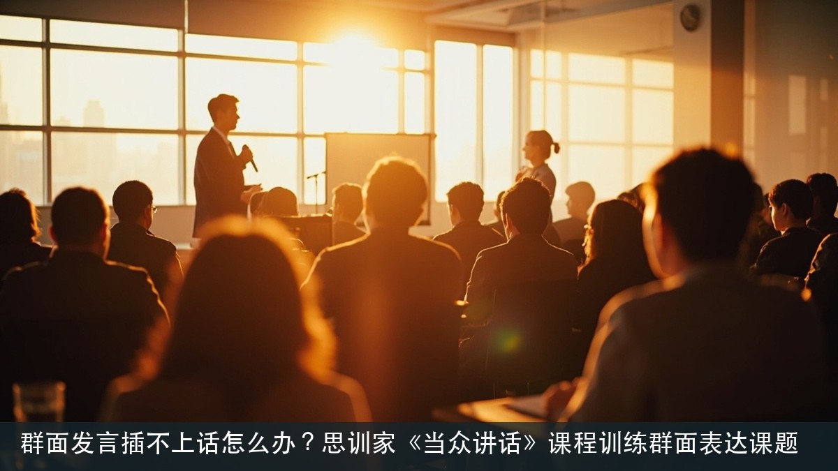 群面发言插不上话怎么办?思训家《当众讲话》课程训练群面表达课题