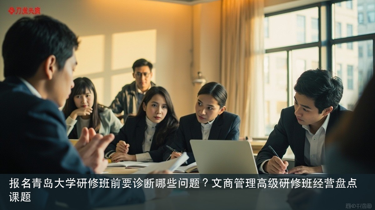 报名青岛大学研修班前要诊断哪些问题?文商管理高级研修班经营盘点课题