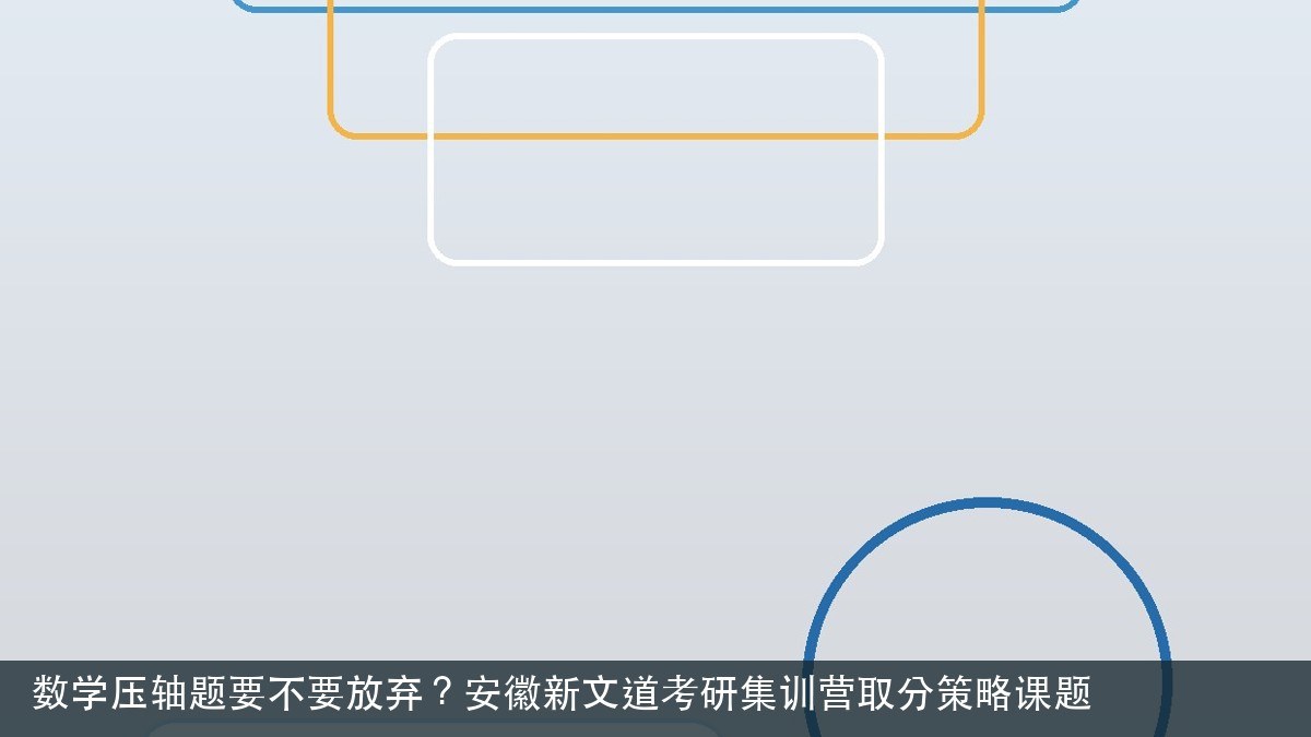 数学压轴题要不要放弃？安徽新文道考研集训营取分策略课题